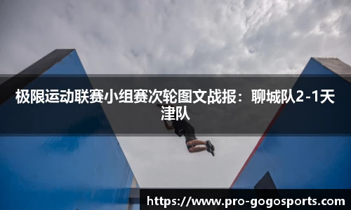 极限运动联赛小组赛次轮图文战报：聊城队2-1天津队