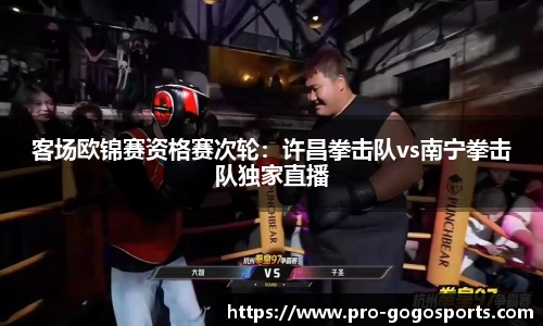 客场欧锦赛资格赛次轮:许昌拳击队vs南宁拳击队独家直播