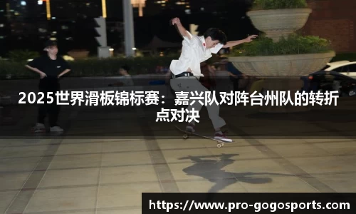 2025世界滑板锦标赛:嘉兴队对阵台州队的转折点对决