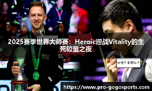 2025赛季世界大师赛：Heroic迎战Vitality的生死较量之夜