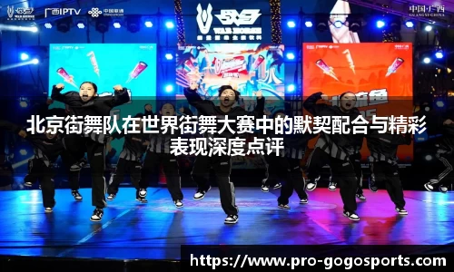 北京街舞队在世界街舞大赛中的默契配合与精彩表现深度点评